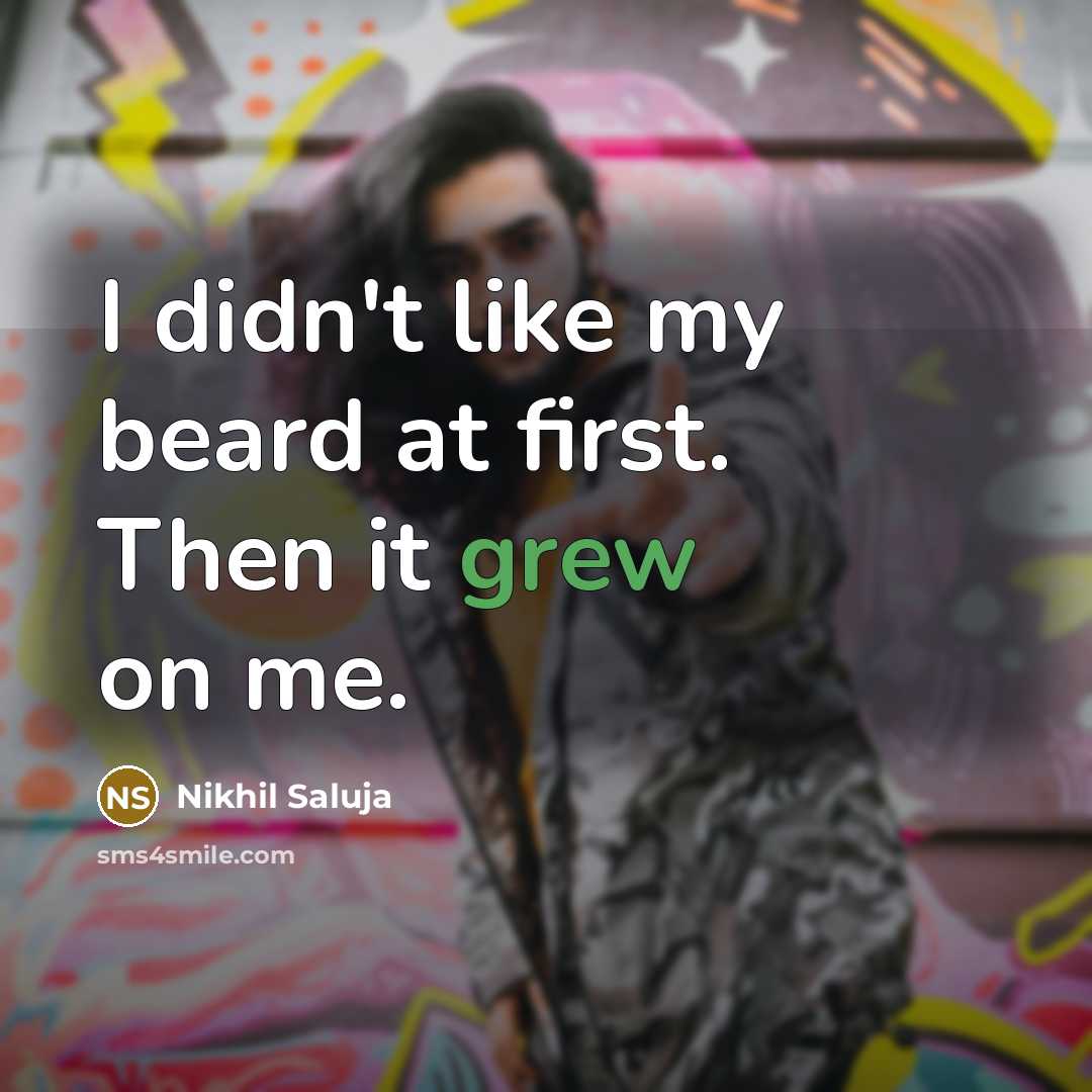 “I didn't like my beard at first. Then it grew on me.” quote by Nikhil Saluja