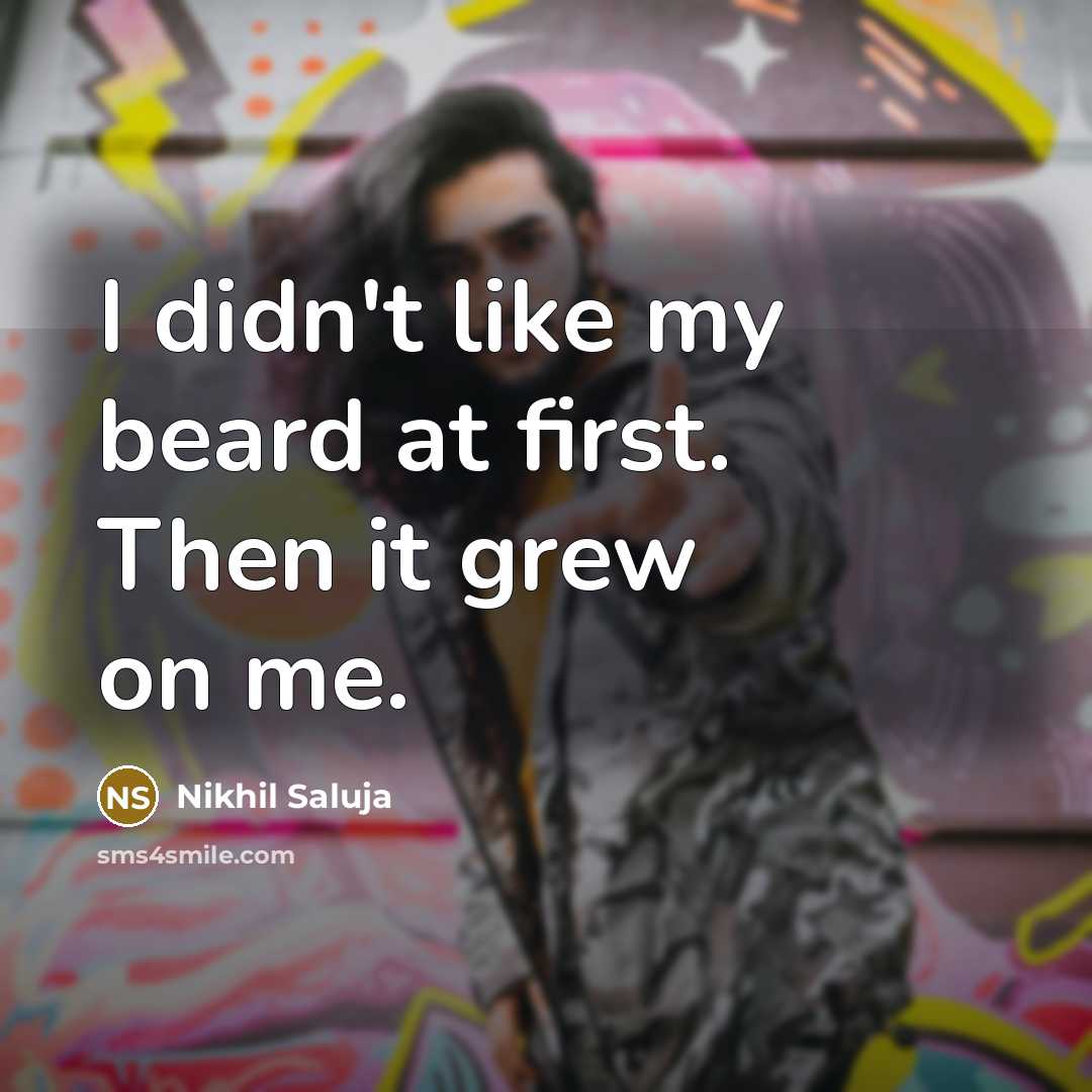 “I didn't like my beard at first. Then it grew…” quote by Nikhil Saluja