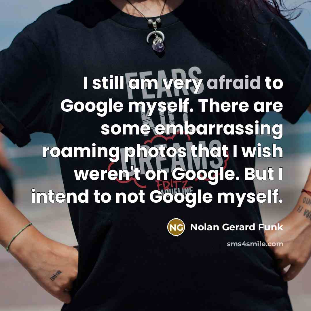 “I still am very afraid to Google myself. There are…” quote by Nolan Gerard Funk