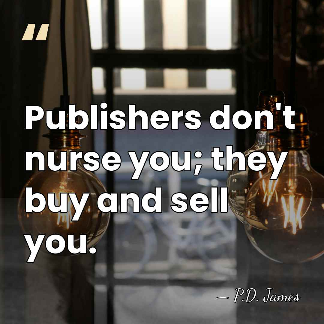 Publishers don't nurse you; they buy and sell you. - P.D. James