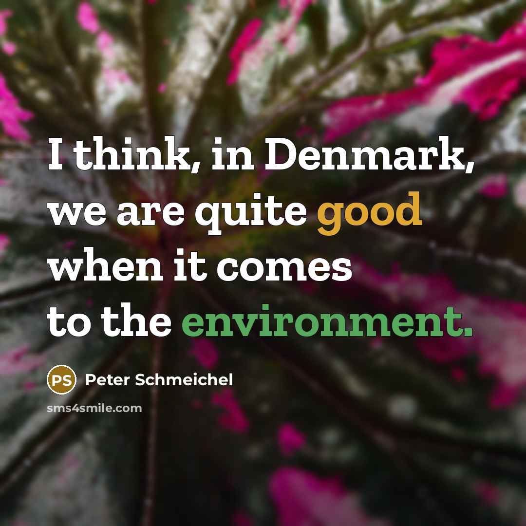 “I think, in Denmark, we are quite good when it comes to the environment.” quote by Peter Schmeichel