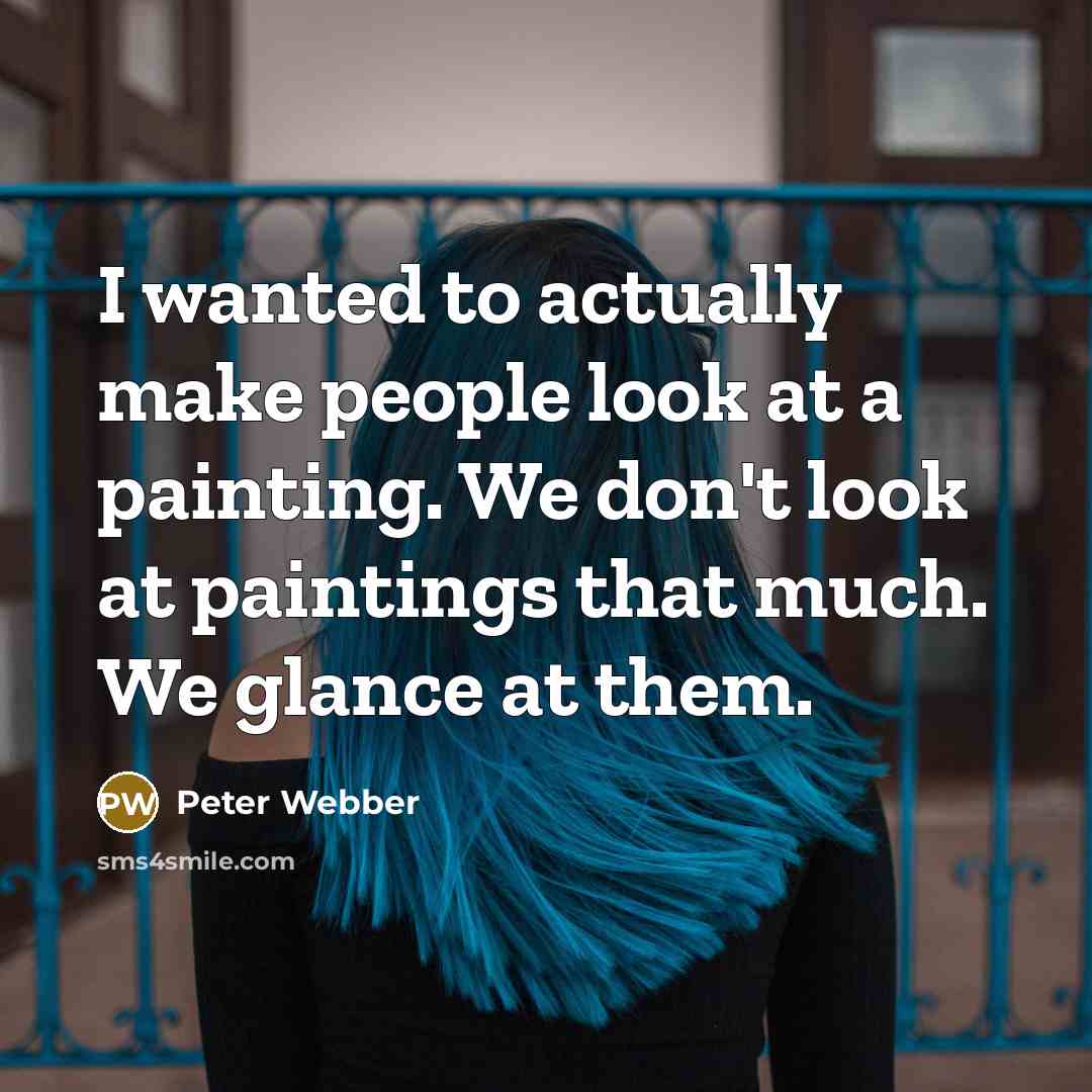 “I wanted to actually make people look at a painting.…” quote by Peter Webber