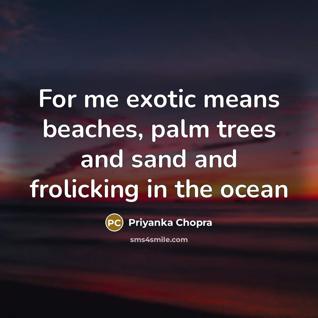 “For me exotic means beaches, palm trees and sand and…” quote by Priyanka Chopra