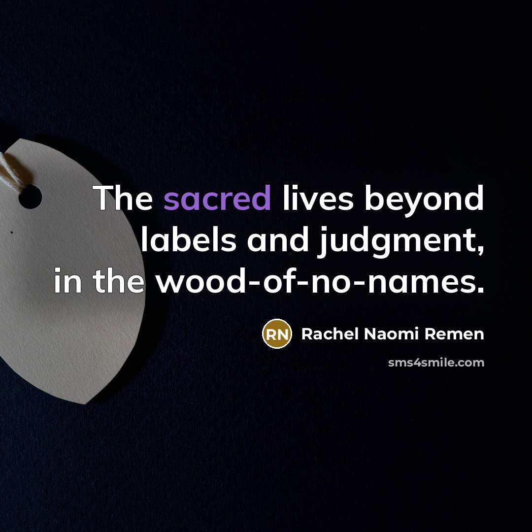 “The sacred lives beyond labels and judgment, in the wood-of-no-names.…” quote by Rachel Naomi Remen