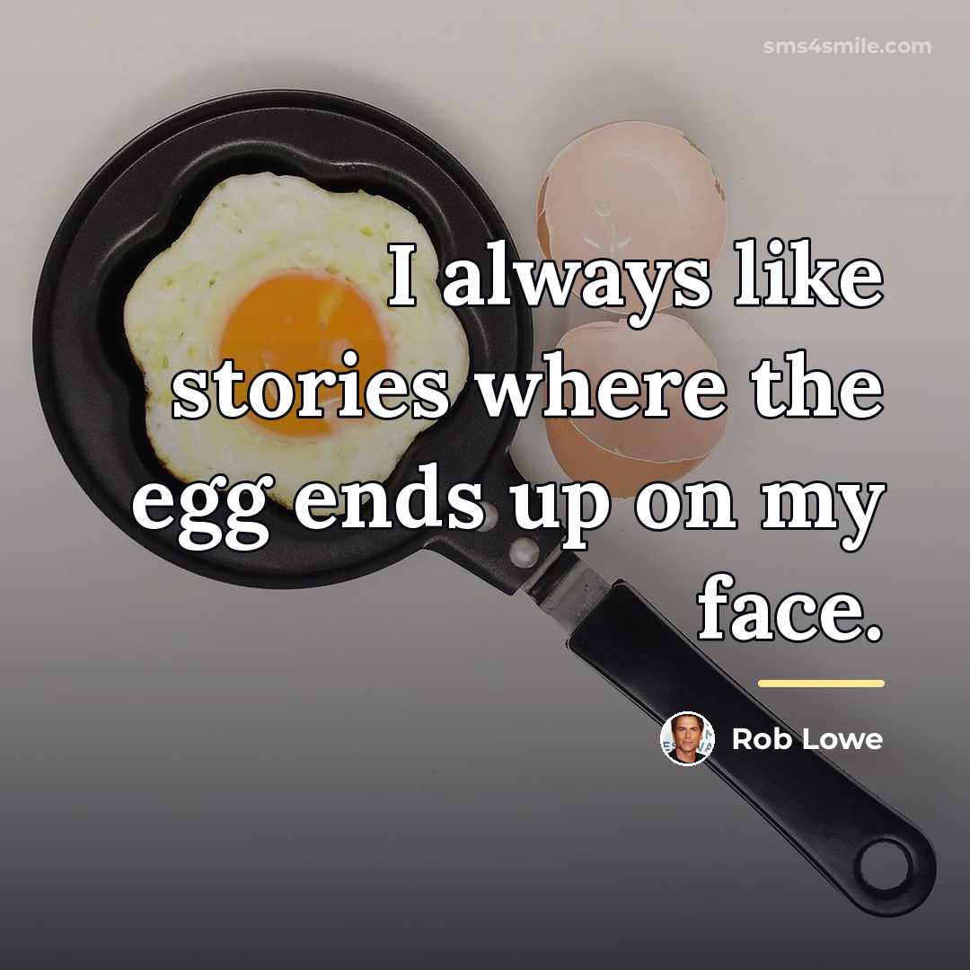 “I always like stories where the egg ends up on…” quote by Rob Lowe