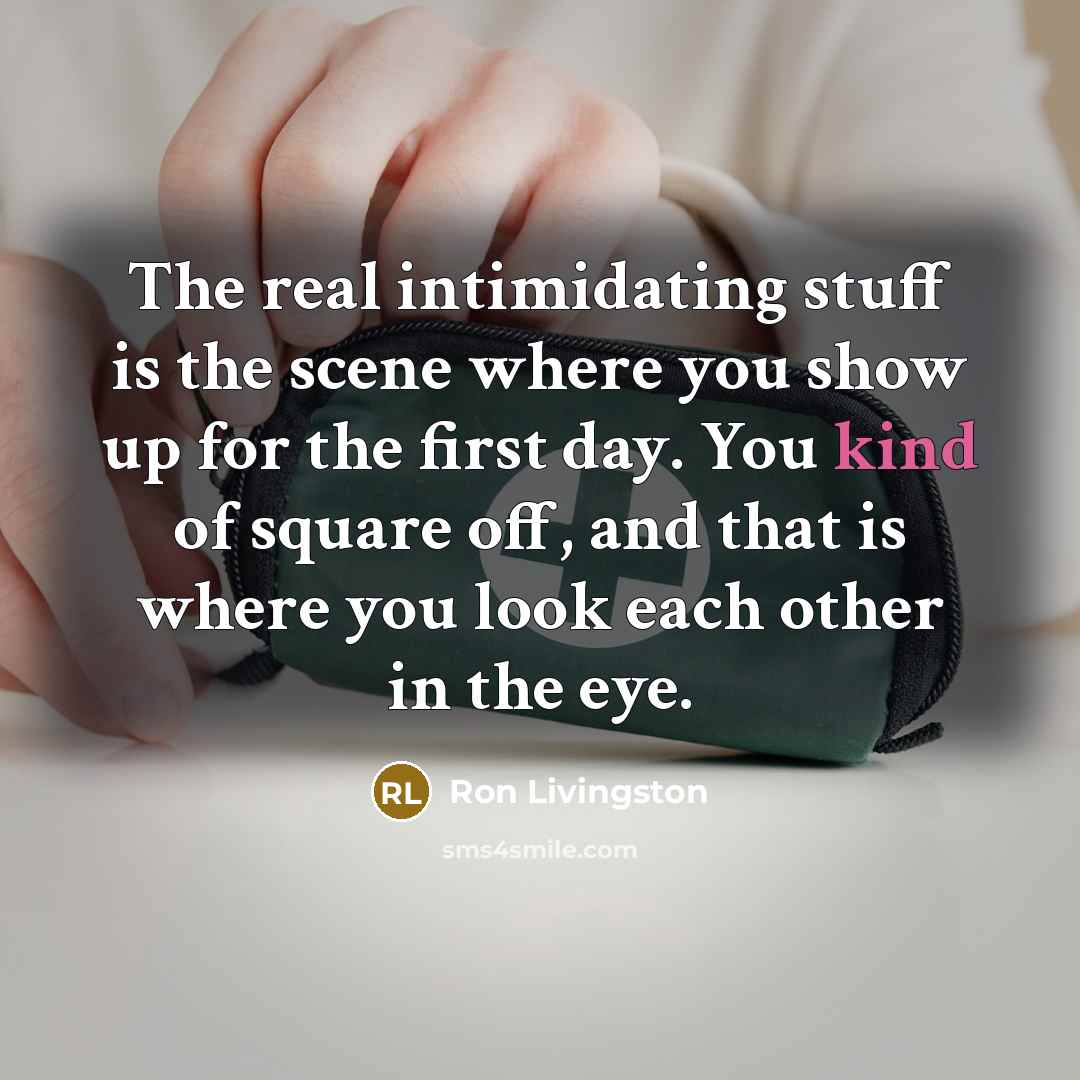 “The real intimidating stuff is the scene where you show…” quote by Ron Livingston