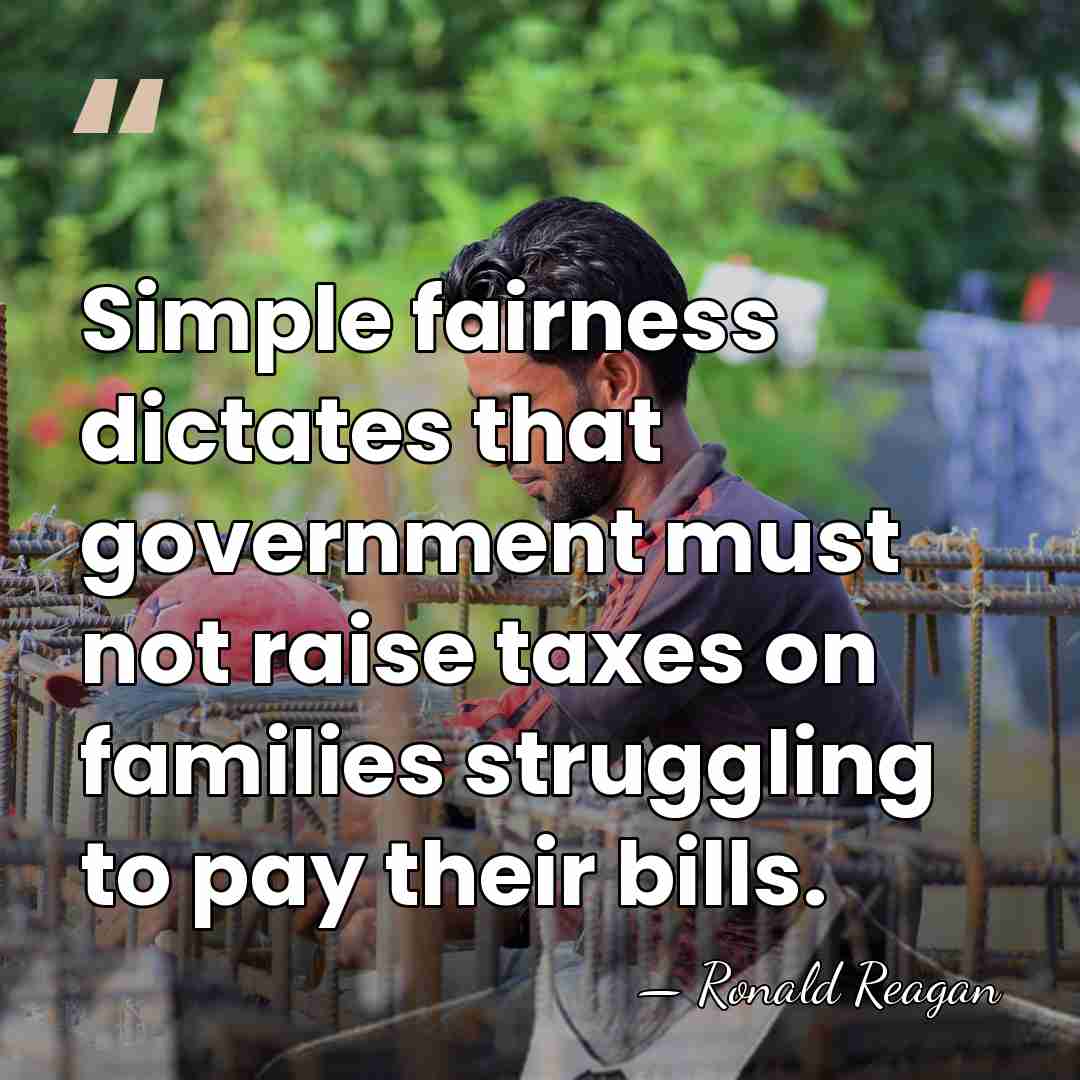 Simple fairness dictates that government must not raise taxes on families struggling&hellip; - Ronald Reagan