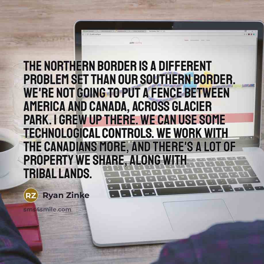 “The northern border is a different problem set than our…” quote by Ryan Zinke