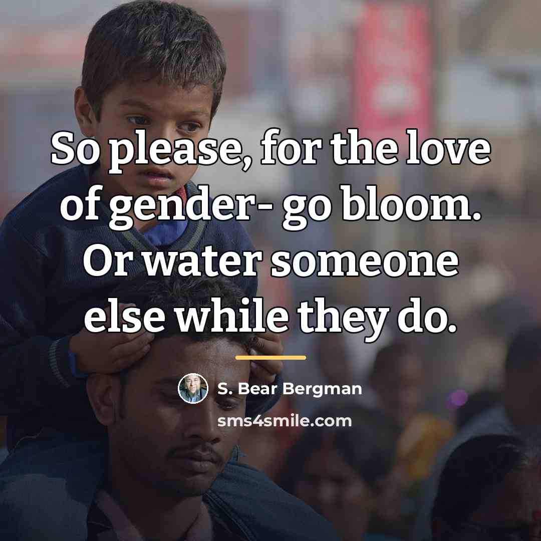 “So please, for the love of gender- go bloom. Or…” quote by S. Bear Bergman