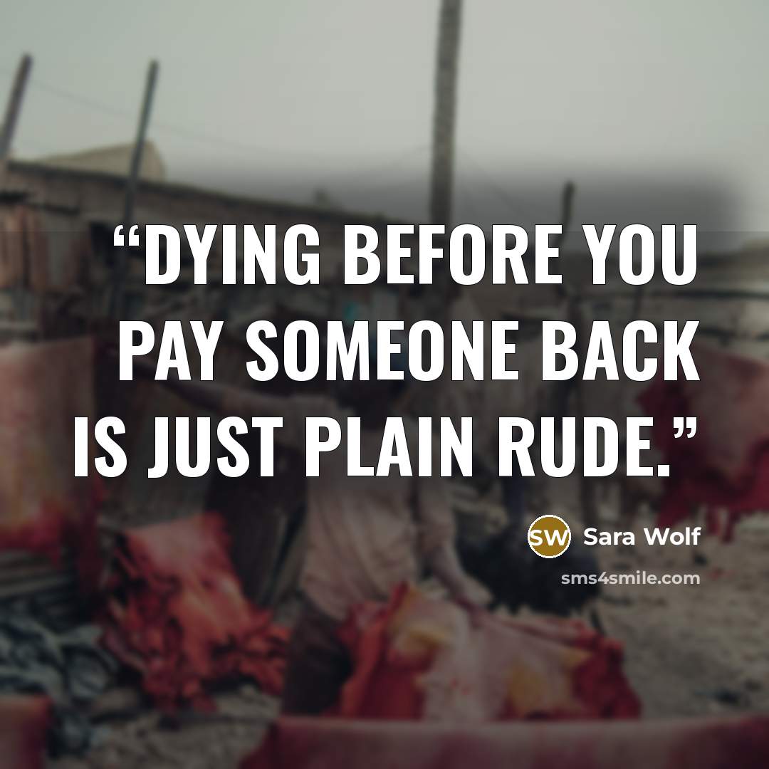 “Dying before you pay someone back is just plain rude.” quote by Sara Wolf