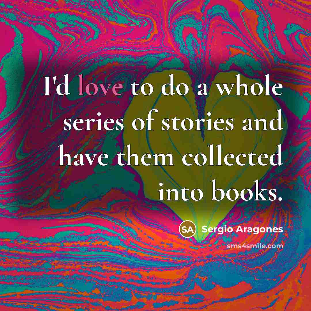 “I'd love to do a whole series of stories and…” quote by Sergio Aragones