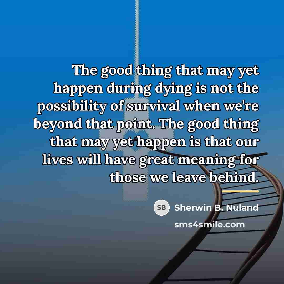 “The good thing that may yet happen during dying is…” quote by Sherwin B. Nuland