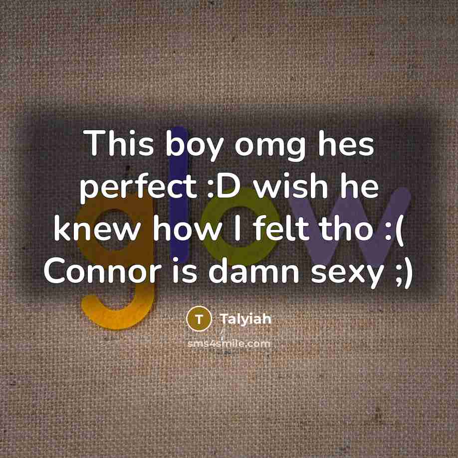 “This boy omg hes perfect :D wish he knew how I felt tho :( Connor is damn sexy ;)” quote by Talyiah