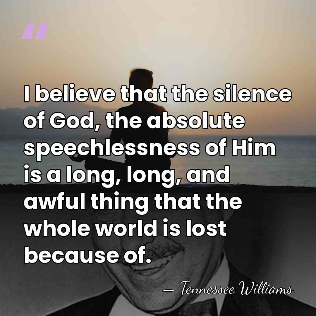 I believe that the silence of God, the absolute speechlessness of Him&hellip; - Tennessee Williams