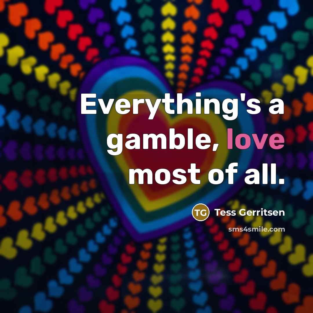 “Everything's a gamble, love most of all.…” quote by Tess Gerritsen