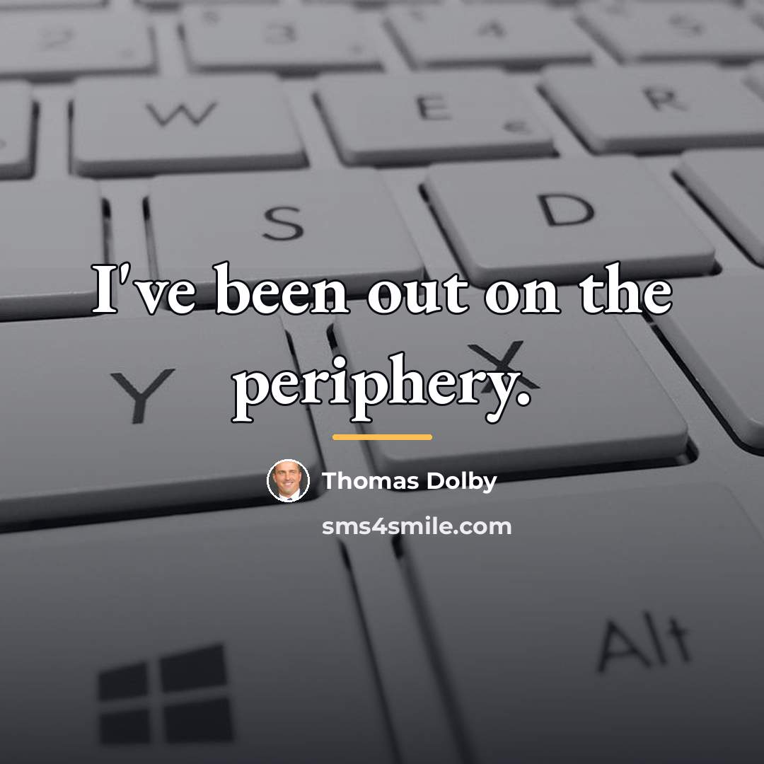 “I've been out on the periphery.…” quote by Thomas Dolby