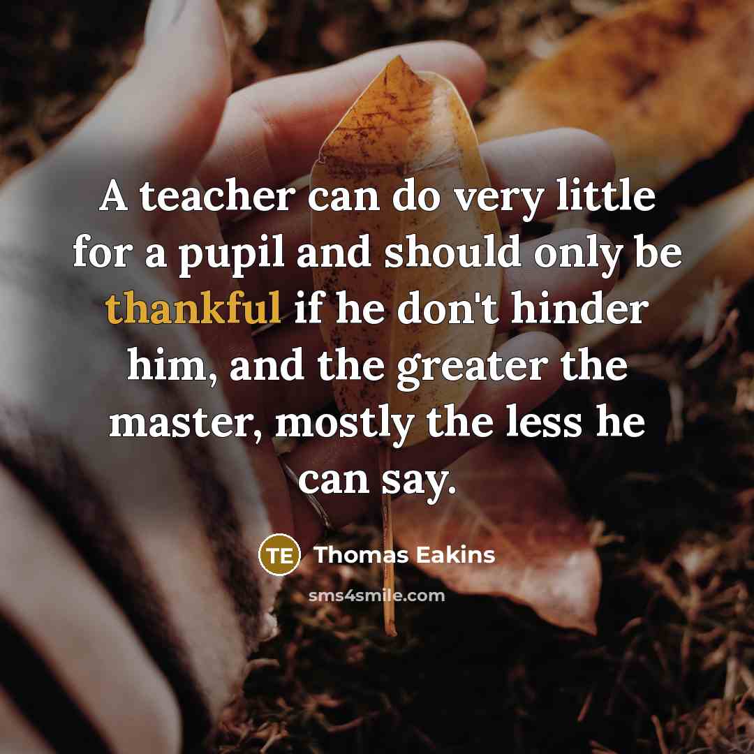 “A teacher can do very little for a pupil and…” quote by Thomas Eakins