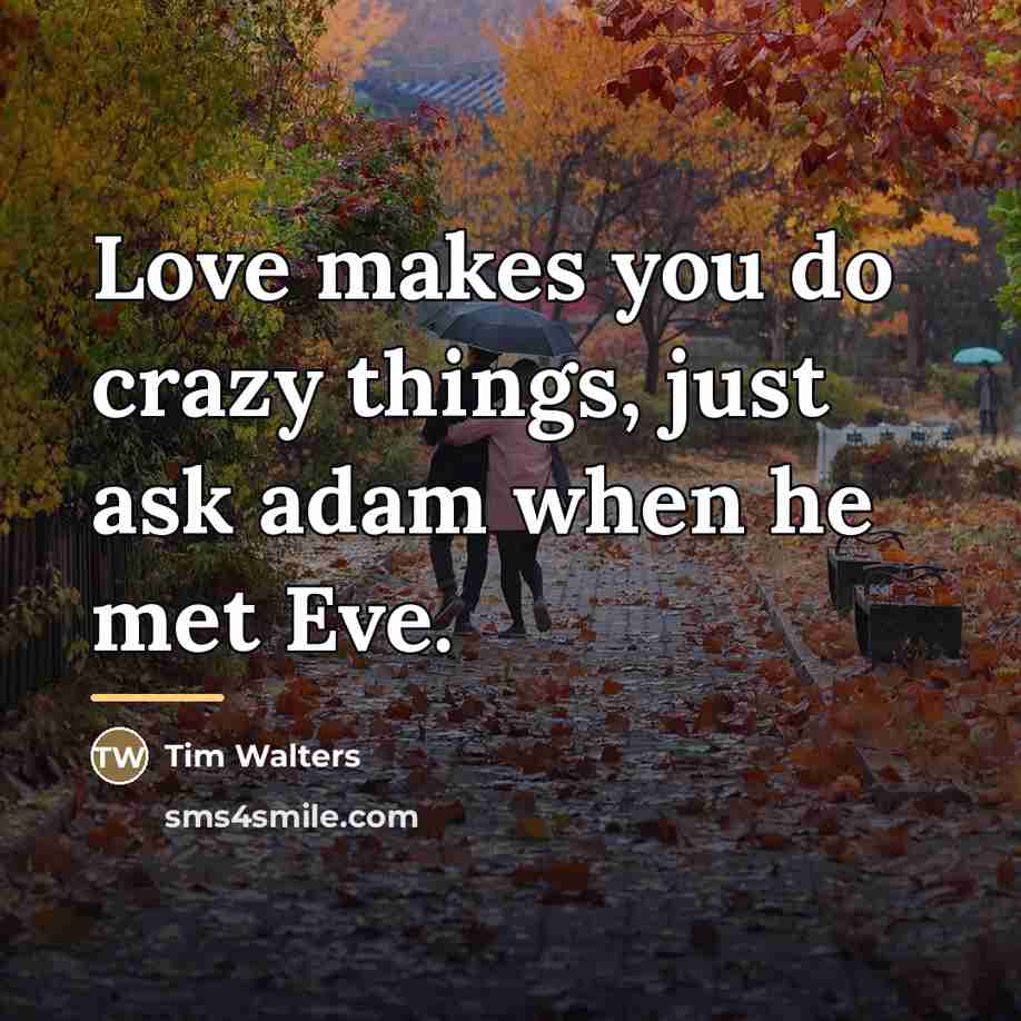 “Love makes you do crazy things, just ask adam when…” quote by Tim Walters