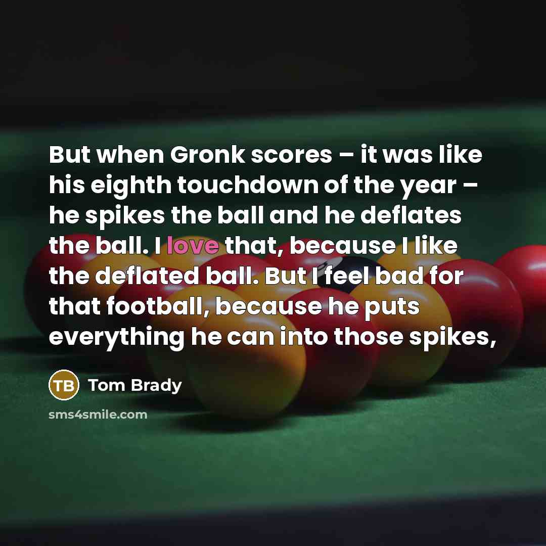 “But when Gronk scores – it was like his eighth…” quote by Tom Brady
