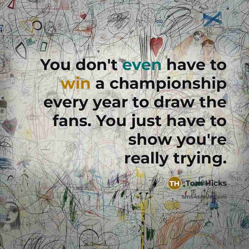 “You don't even have to win a championship every year…” quote by Tom Hicks