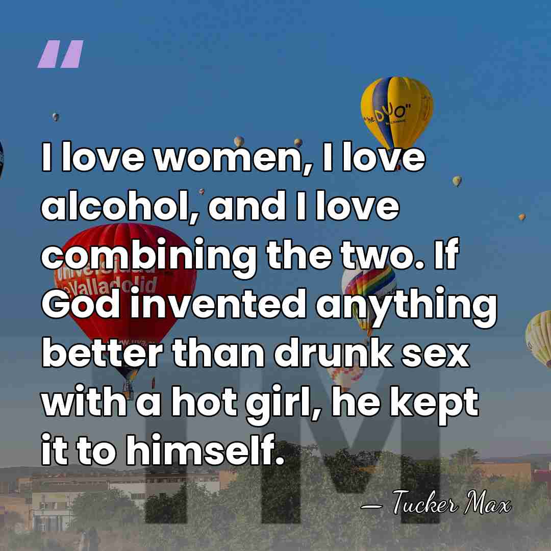 I love women, I love alcohol, and I love combining the two.&hellip; - Tucker Max