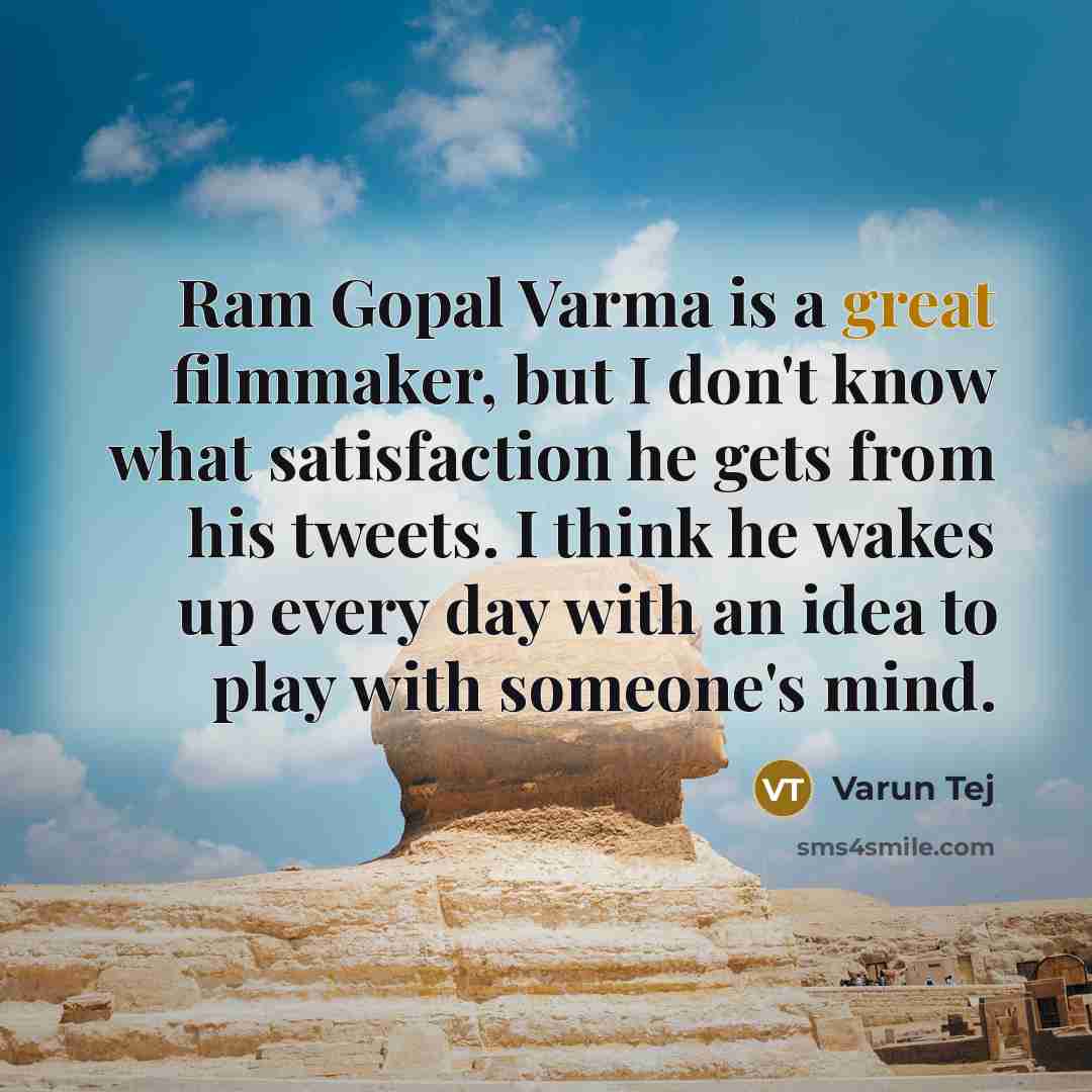 “Ram Gopal Varma is a great filmmaker, but I don't know what satisfaction he gets from his tweets. I think he wakes up every day with an idea to play with someone's mind.” quote by Varun Tej