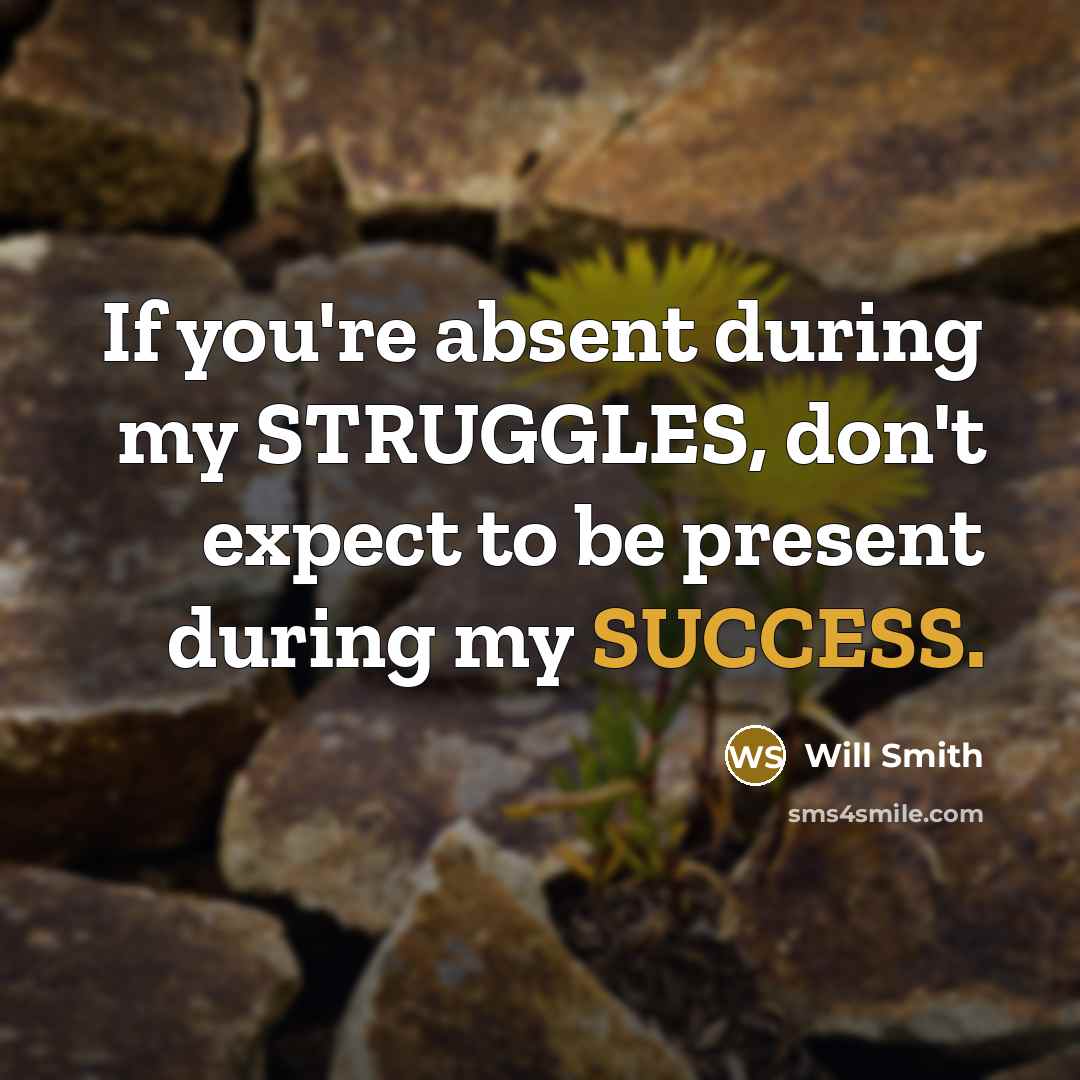 “If you're absent during my STRUGGLES, don't expect to be…” quote by Will Smith