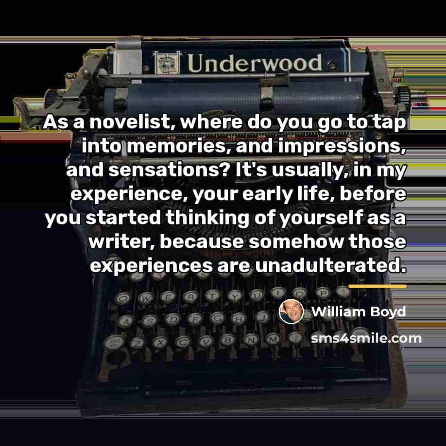 “As a novelist, where do you go to tap into…” quote by William Boyd
