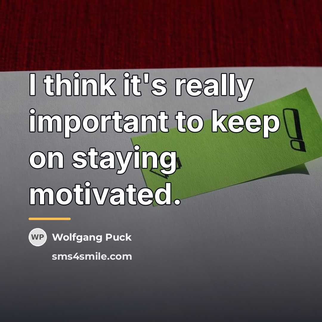 “I think it's really important to keep on staying motivated.…” quote by Wolfgang Puck