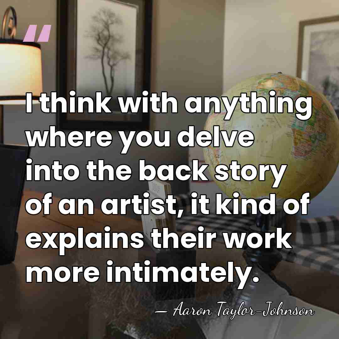 I think with anything where you delve into the back story of&hellip; - Aaron Taylor-Johnson