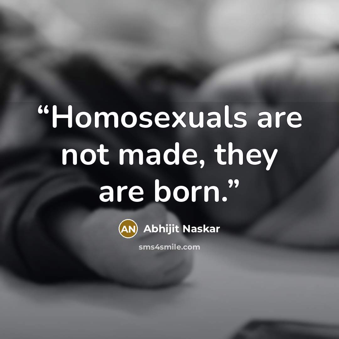 “Homosexuals are not made, they are born.” quote by Abhijit Naskar