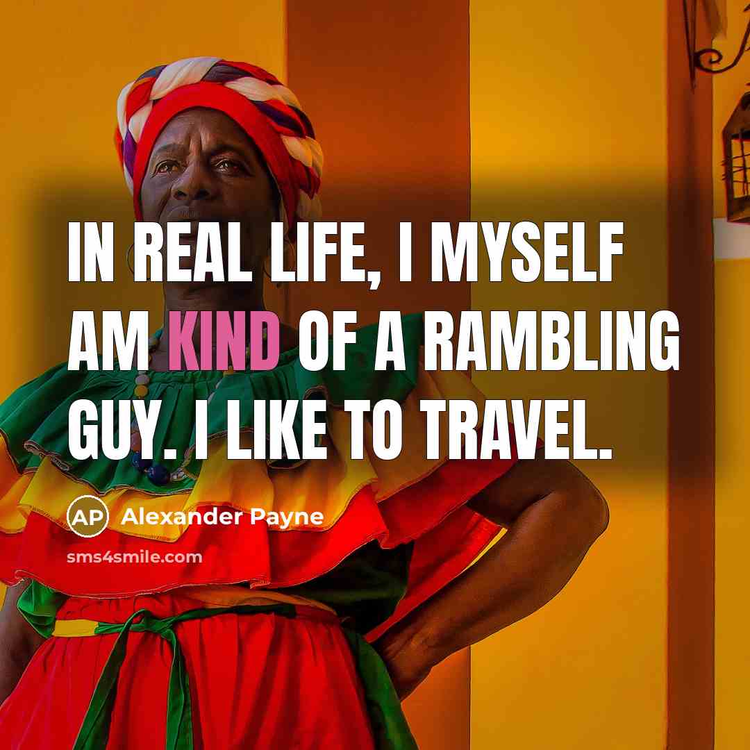 “In real life, I myself am kind of a rambling…” quote by Alexander Payne