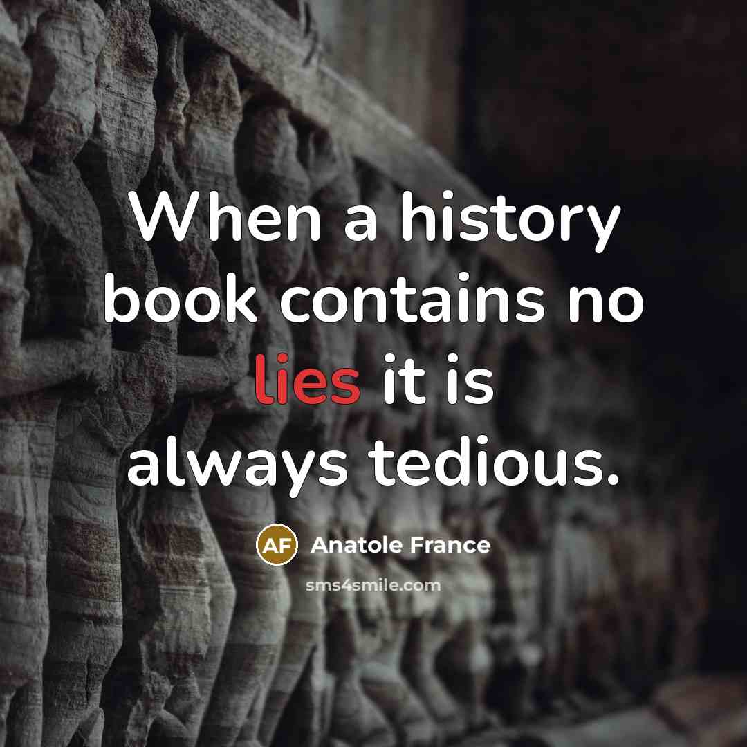 “When a history book contains no lies it is always…” quote by Anatole France