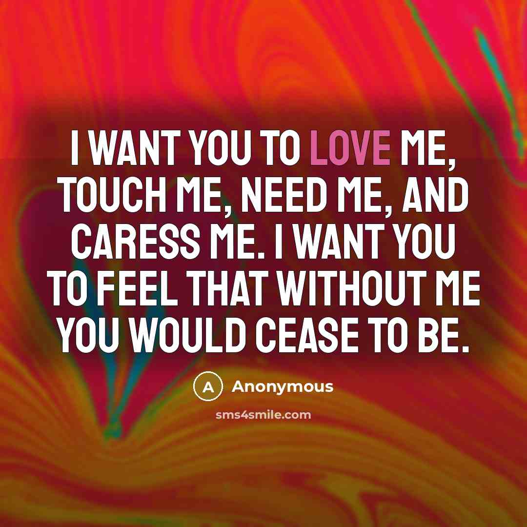 “I want you to love me, touch me, need me,…” quote by Anonymous