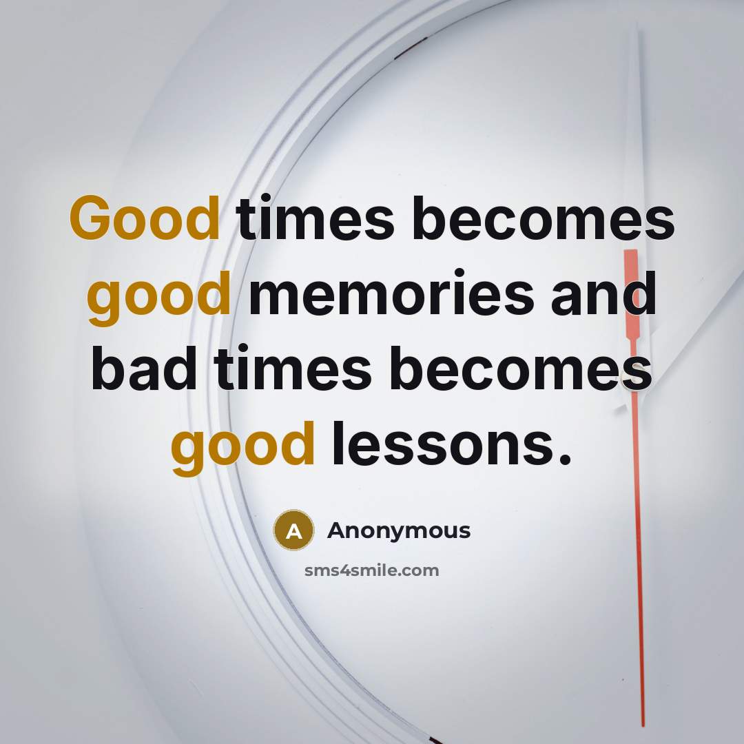“Good times becomes good memories and bad times becomes good…” quote by Anonymous