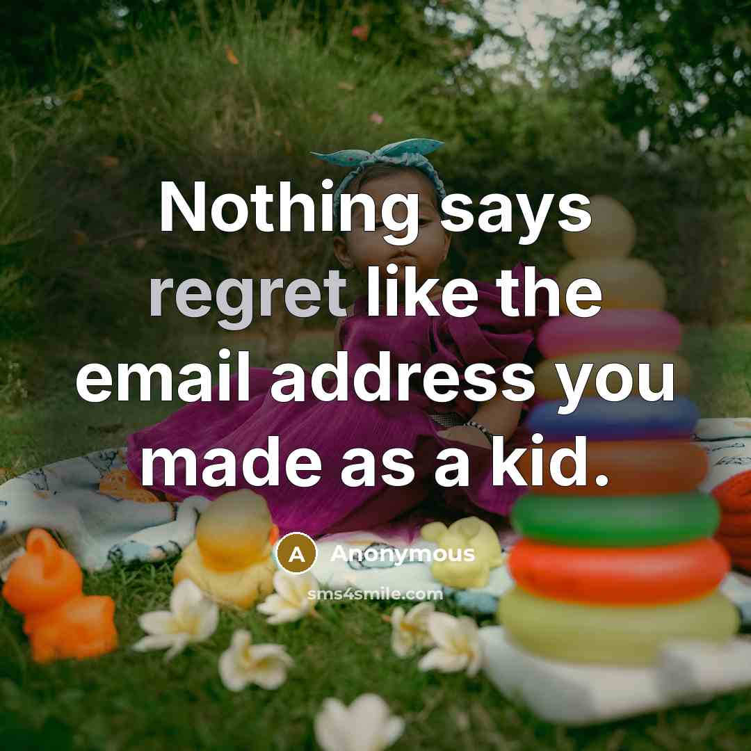 “Nothing says regret like the email address you made as…” quote by Anonymous
