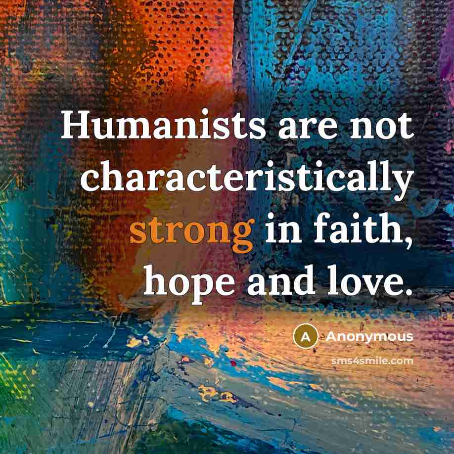 “Humanists are not characteristically strong in faith, hope and love.” quote by Anonymous