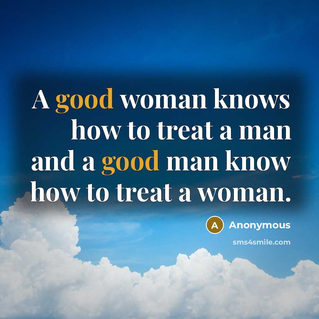 “A good woman knows how to treat a man and a good man know how to treat a woman.” quote by Anonymous