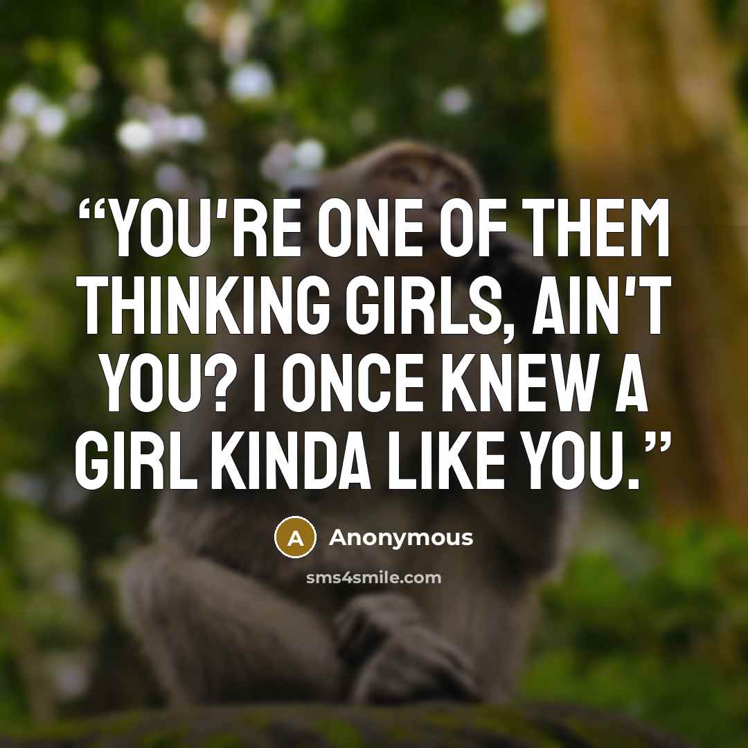 “You're one of them thinking girls, ain't you? I once knew a girl kinda like you.” quote by Anonymous