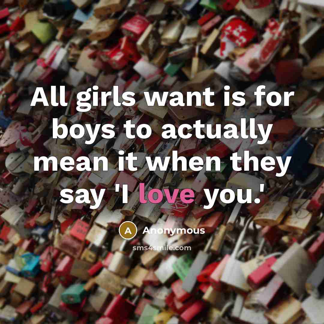 “All girls want is for boys to actually mean it when they say 'I love you.'” quote by Anonymous
