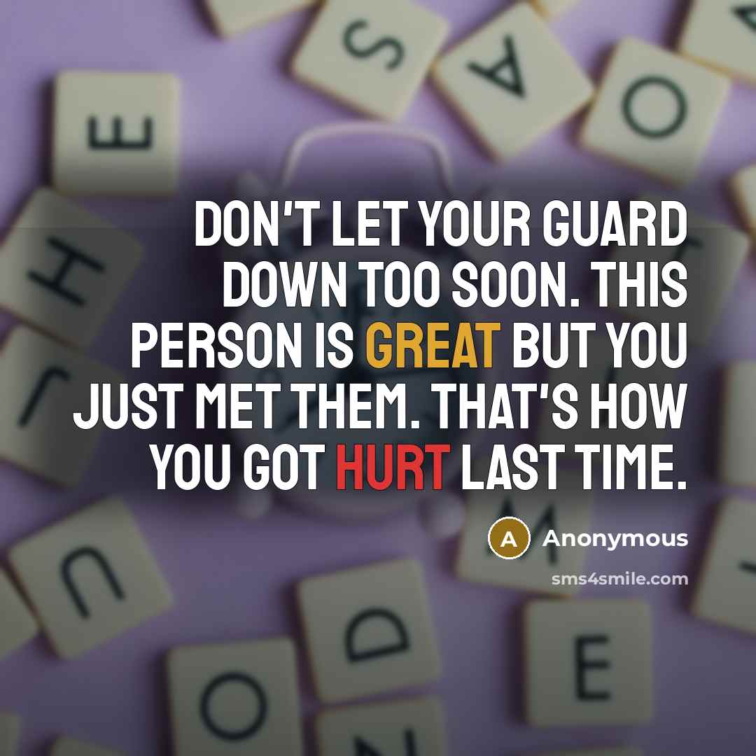 “Don't let your guard down too soon. This person is great but you just met them. That's how you got hurt last time.” quote by Anonymous