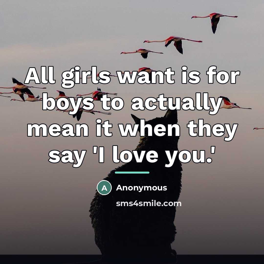 “All girls want is for boys to actually mean it when they say 'I love you.'” quote by Anonymous