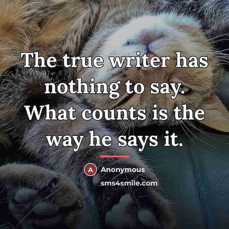 “The true writer has nothing to say. What counts is…” quote by Anonymous