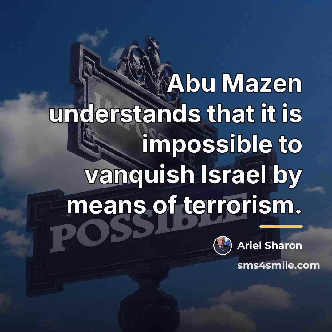 “Abu Mazen understands that it is impossible to vanquish Israel…” quote by Ariel Sharon