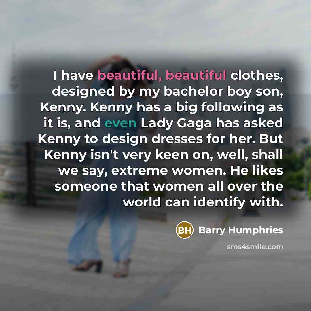“I have beautiful, beautiful clothes, designed by my bachelor boy…” quote by Barry Humphries