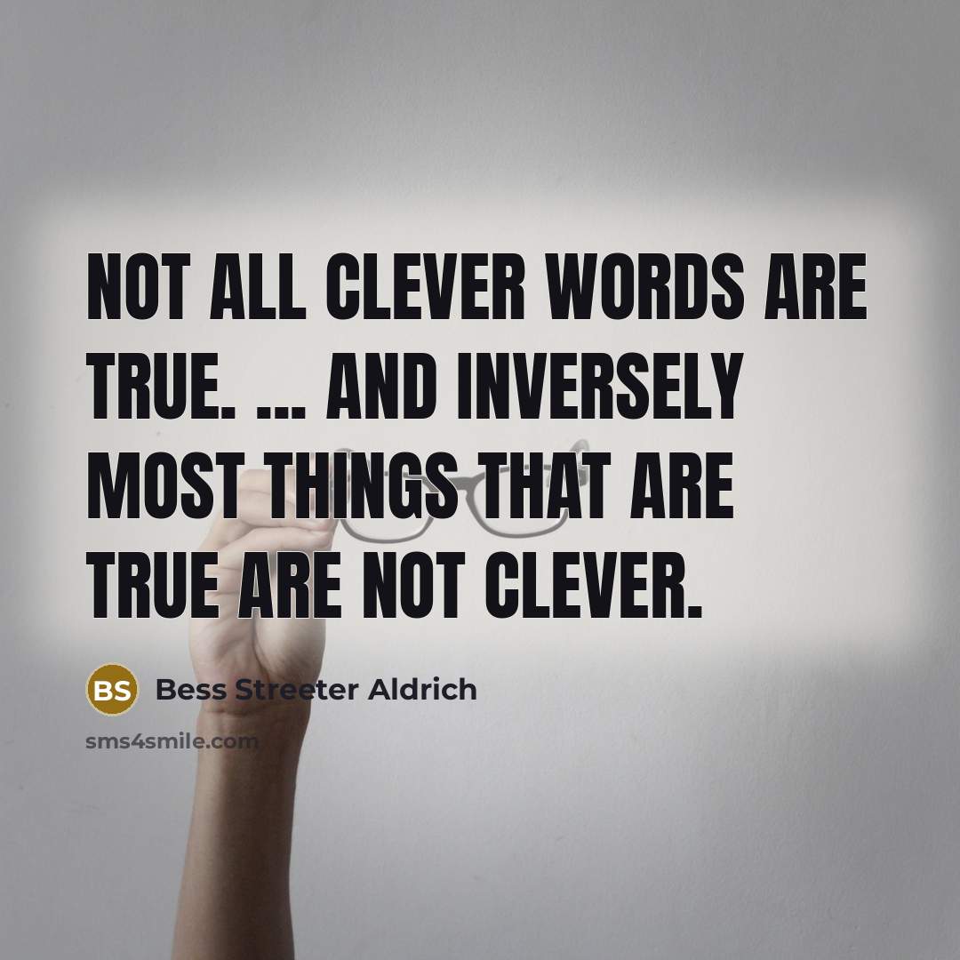 “not all clever words are true. ... And inversely most…” quote by Bess Streeter Aldrich