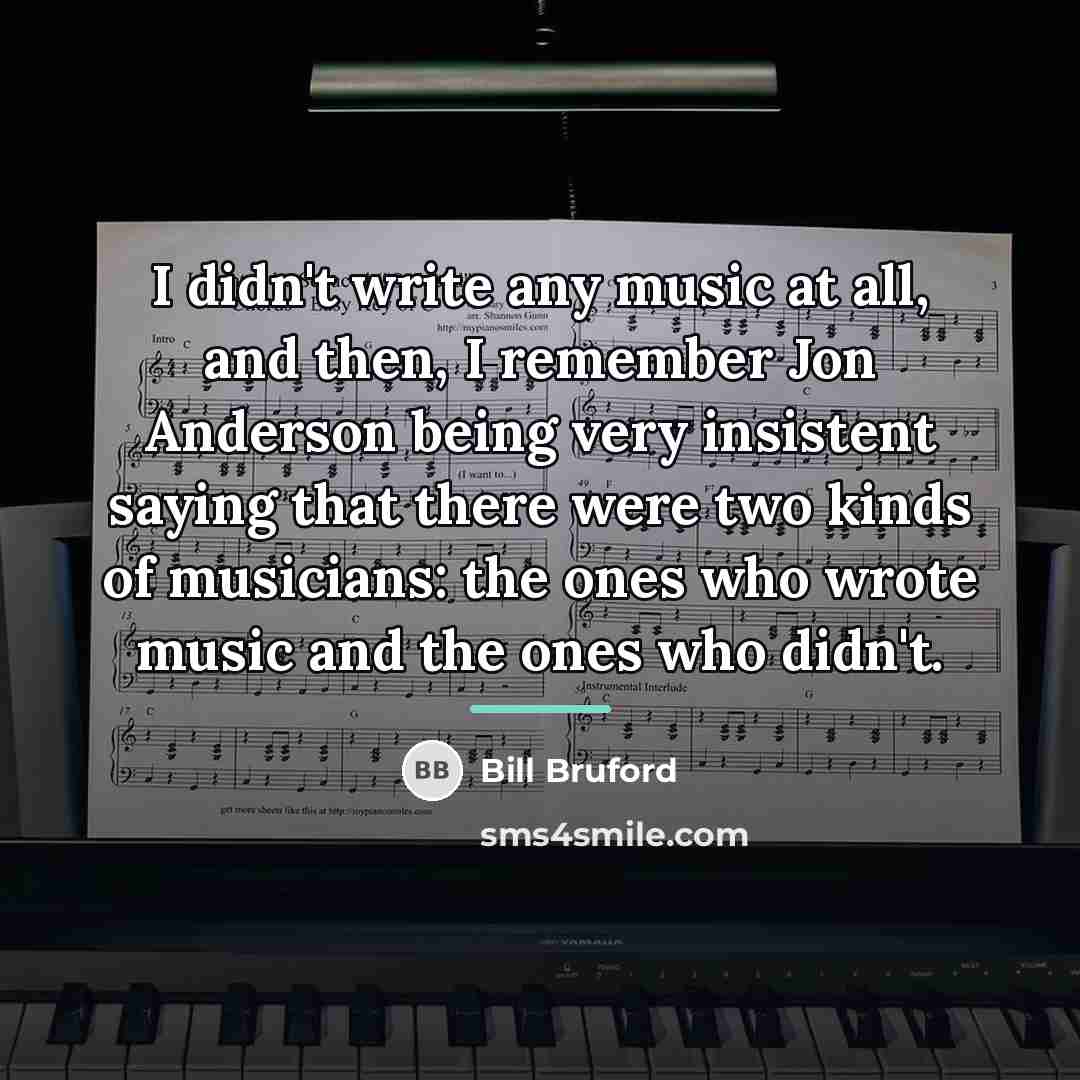 “I didn't write any music at all, and then, I…” quote by Bill Bruford