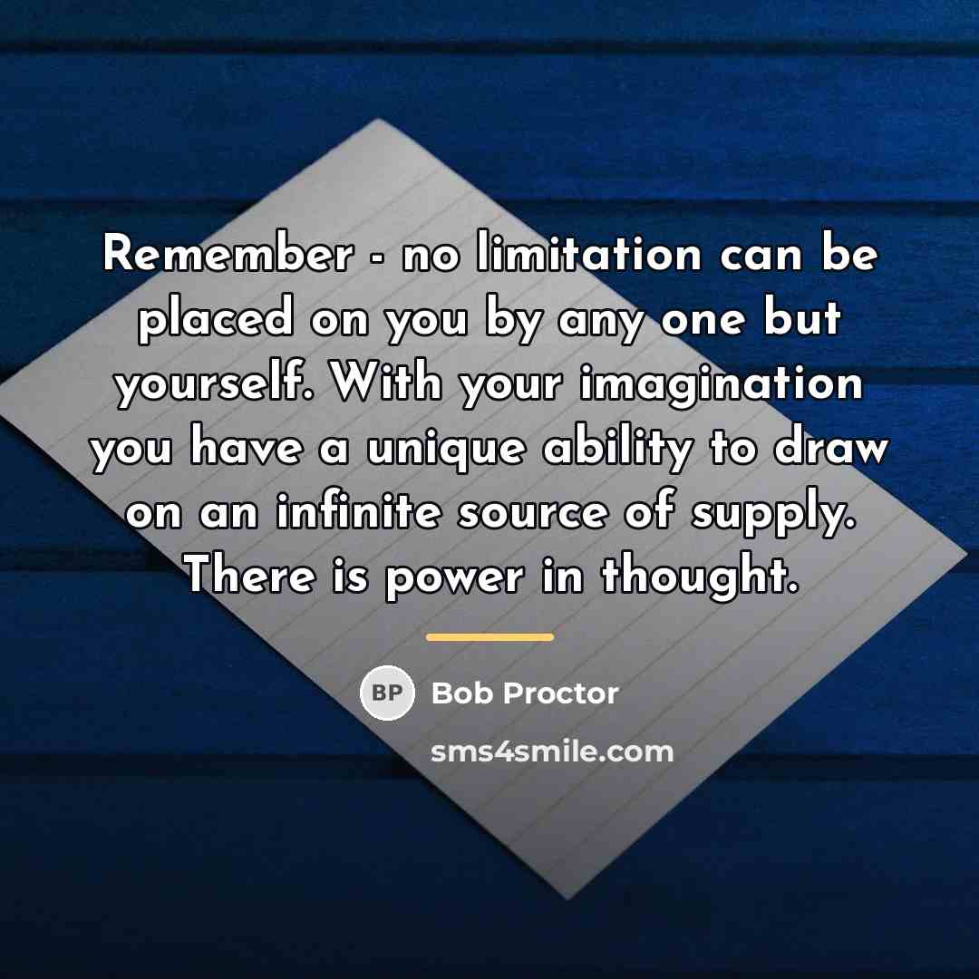 “Remember - no limitation can be placed on you by…” quote by Bob Proctor