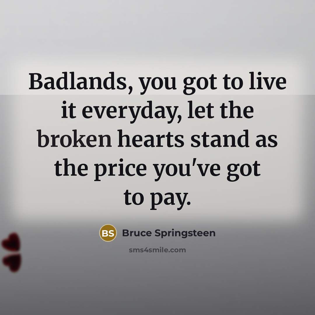 “Badlands, you got to live it everyday, let the broken…” quote by Bruce Springsteen