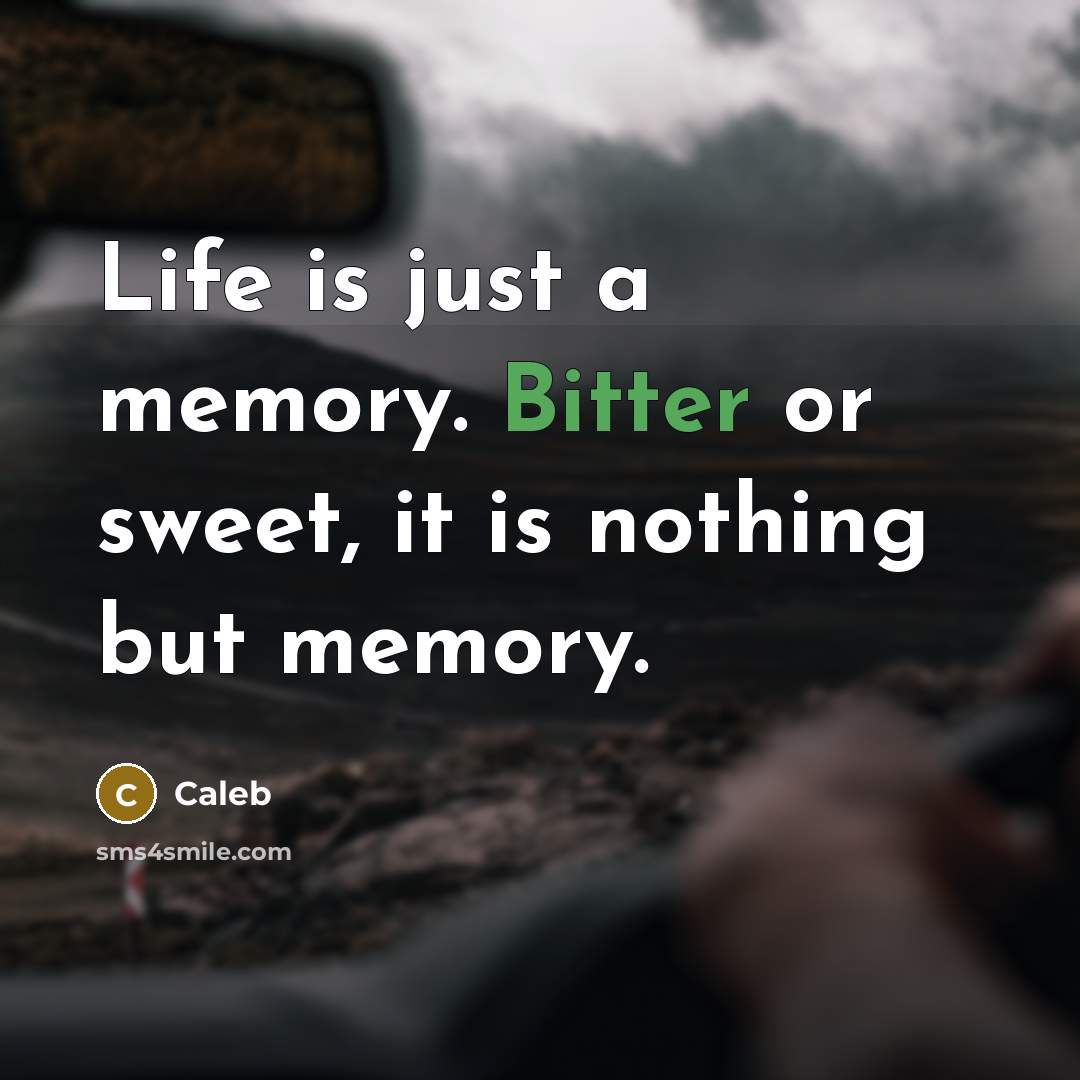“Life is just a memory. Bitter or sweet, it is…” quote by Caleb